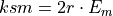 ksm = 2r \cdot E_m