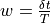 w =\frac{\delta t}{T}