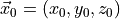 \vec{x}_0 = (x_0, y_0, z_0)