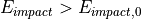 E_{impact} > E_{impact,0}