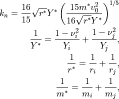 k_n = \frac{16}{15}\sqrt{r^*}Y^* \left(\frac{15 m^* v_0^2}{16 \sqrt{r^*} Y^*}\right)^{1/5}
\frac{1}{Y^*} = \frac{1-\nu_i^2}{Y_i} + \frac{1-\nu_j^2}{Y_j},
\frac{1}{r^*} = \frac{1}{r_i} + \frac{1}{r_j},
\frac{1}{m^*} = \frac{1}{m_i} + \frac{1}{m_j},
