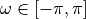 \omega \in [-\pi, \pi]