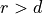 r > d