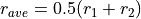 r_{ave} = 0.5(r_1 + r_2)