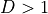 D > 1