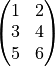 \begin{pmatrix}
1 & 2 \\
3 & 4 \\
5 & 6
\end{pmatrix}