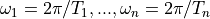 \omega_1=2\pi/T_1, ..., \omega_n=2\pi/T_n