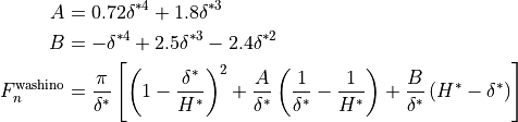 \begin{align*}
A & = 0.72 \delta^{*4} + 1.8 \delta^{*3} \\
B & = -\delta^{*4} + 2.5 \delta^{*3}  - 2.4 \delta^{*2} \\
F_n^{\mathrm{washino}} & = \frac{\pi}{\delta^*}
\left[
\left( 1-\frac{\delta^*}{H^*} \right)^2
+ \frac{A}{\delta^*} \left( \frac{1}{\delta^*} - \frac{1}{H^*} \right)
+ \frac{B}{\delta^*} \left( H^* - \delta^* \right)
  \right]
\end{align*}