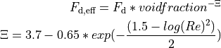 F_\mathrm{d,eff} = F_\mathrm{d} * voidfraction^{-\Xi} \\
\Xi = 3.7-0.65*exp(-\frac{(1.5-log(Re)^2)}{2})