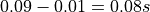 0.09-0.01=0.08s