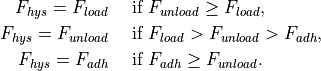 F_{hys} = F_{load} \quad &\mbox{ if } F_{unload} \ge F_{load},\\
F_{hys} = F_{unload} \quad &\mbox { if } F_{load} > F_{unload} > F_{adh},\\
F_{hys} = F_{adh} \quad &\mbox { if } F_{adh} \ge F_{unload}.