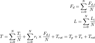 F_{d} = \sum_{i=0}^{N}\frac{F_{d,i}}{N} \\
L = \sum_{i=0}^{N}\frac{L_{i}}{N} \\
T = \sum_{i=0}^{N}\frac{T_{i}}{N} + \sum_{i=0}^{N} r_i \times \frac{F_{d,i}}{N} + T_{rot} = T_p + T_s + T_{rot}