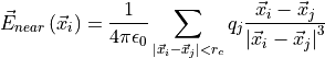 \vec{E}_{near} \left(\vec{x}_i\right) = \frac{1}{4 \pi \epsilon_0}
\sum_{\left| \vec{x}_i-\vec{x}_j \right| < r_c} q_j
\frac{\vec{x}_i-\vec{x}_j}{\left| \vec{x}_i-\vec{x}_j \right|^3}