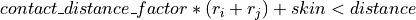 contact\_distance\_factor*(r_i+r_j)+skin < distance