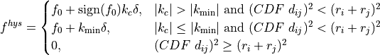 f^{hys} = \begin{cases}
f_0 + \text{sign}(f_0) k_c \delta, & |k_c| > |k_{\text{min}}| \ \text{and} \ ( CDF \ d_{ij})^2 < (r_i+r_j)^2 \\
f_0 + k_{\text{min}} \delta, & |k_c| \leq |k_{\text{min}}| \ \text{and} \ (CDF \ d_{ij})^2 < (r_i+r_j)^2 \\
0, & (CDF \ d_{ij})^2 \geq (r_i+r_j)^2
\end{cases}