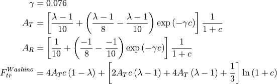 \begin{align*}
\gamma & = 0.076 \\
A_T & =
\left[
   \frac{\lambda-1}{10}
   + \left( \frac{\lambda-1}{8} - \frac{\lambda-1}{10} \right) \exp{\left( -\gamma c \right)}
\right] \frac{1}{1+c} \\
A_R & =
\left[
   \frac{1}{10}
   + \left( \frac{-1}{8} - \frac{-1}{10} \right) \exp{\left( -\gamma c \right)}
\right] \frac{1}{1+c} \\
F_{tr}^{Washino} & = 4 A_T c \left( 1-\lambda \right)
+ \left[
  2 A_T c \left( \lambda-1 \right) + 4 A_T \left( \lambda-1 \right) + \frac{1}{3}
\right] \ln{\left(1+c\right)} \\
\end{align*}