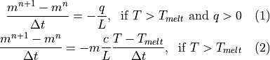 \frac{m^{n+1} - m^n}{\Delta t} = -\frac{q}{L},\; \mbox{ if } T > T_{melt} \mbox{ and } q > 0 \quad (1)
\frac{m^{n+1} - m^n}{\Delta t} = - m \frac{c}{L} \frac{T-T_{melt}}{\Delta t},\; \mbox{ if } T > T_{melt} \quad (2)