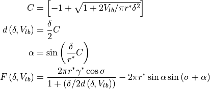 \begin{align*}
C & = \left[ -1 + \sqrt{ 1 + 2 V_{lb} / \pi r^* \delta^2} \right] \\
d \left(\delta, V_{lb} \right) & = \frac{\delta}{2} C \\
\alpha & = \sin \left( \frac{\delta}{r^*} C \right) \\
F \left( \delta, V_{lb} \right) & =
\frac{2 \pi r^* \gamma^* \cos \sigma}{1 + \left( \delta / 2 d \left(\delta, V_{lb} \right) \right)}
- 2 \pi r^* \sin \alpha \sin \left(\sigma+\alpha\right) \\
\end{align*}