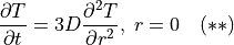 \frac{\partial T}{\partial t} = 3D \frac{\partial^2 T}{\partial r^2},\; r = 0 \quad (**)