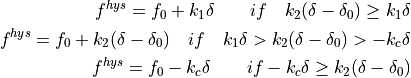 f^{hys} = f_0 + k_1 \delta\qquad if\quad k_2 (\delta - \delta_0) \geq k_1 \delta
f^{hys} = f_0 + k_2 (\delta - \delta_0)\quad if\quad k_1 \delta > k_2 (\delta - \delta_0) > -k_c \delta
f^{hys} = f_0 - k_c \delta\qquad if -k_c \delta \geq k_2 (\delta - \delta_0)