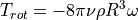 T_{rot} = -8 \pi \nu \rho R^3 \omega