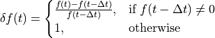 \delta f(t) =
\begin{cases}
\frac{f(t) - f(t - \Delta t)}{f(t - \Delta t)}, & \text{if } f(t - \Delta t) \ne 0 \\
1, & \text{otherwise}
\end{cases}