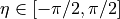 \eta \in [-\pi/2, \pi/2]