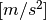 [m/s^2]