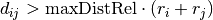 d_{ij} > \mathrm{maxDistRel} \cdot \left( r_i + r_j \right)