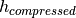 h_{compressed}