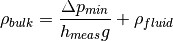 \rho_{bulk} = \frac{\Delta p_{min}}{h_{meas} g} + \rho_{fluid}