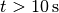 t > \SI{10}{\second}