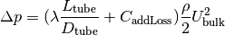 \Delta p = (\lambda \frac{L_\mathrm{tube}}{D_\mathrm{tube}} + C_\mathrm{addLoss}) \frac{\rho}{2} U_\mathrm{bulk}^2