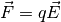 \vec{F} = q \vec{E}