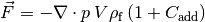 \vec{F} = - \nabla \cdot p \: V \rho_\mathrm{f} \left( 1 + C_\mathrm{add} \right)