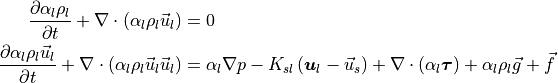 \ddt{\alpha_l \rho_l} + \div{\alpha_l \rho_l \vec{u}_l} &= 0 \\
\ddt{\alpha_l \rho_l \vec{u}_l} + \div{\alpha_l \rho_l \vec{u}_l \vec{u}_l} &= \alpha_l
\nabla p - K_{sl}\left( \bm{u}_l - \vec{u}_s \right) + \div{\alpha_l \bm{\tau}} + \alpha_l \rho_l \vec{g} + \vec{f}