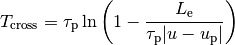 T_\mathrm{cross} = \tau_\mathrm{p} \ln \left( 1 - \frac{L_\mathrm{e}}{\tau_\mathrm{p} |u - u_\mathrm{p}|} \right)