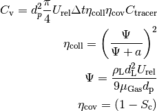 C_\mathrm{v} = d_p^2 \frac{\pi}{4} U_\mathrm{rel} \Delta t \eta_\mathrm{coll} \eta_\mathrm{cov} C_\mathrm{tracer}

\eta_\mathrm{coll} = \left( \frac{\Psi}{\Psi + a} \right)^2

\Psi = \frac{\rho_\mathrm{L} d_\mathrm{L}^2 U_\mathrm{rel}}{9 \mu_\mathrm{Gas} d_\mathrm{p}}

\eta_\mathrm{cov} = \left( 1- S_\mathrm{c} \right)