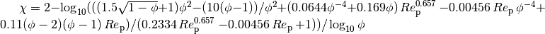 \chi = 2 - \log_{10}(((1.5 \sqrt{1 - \phi} + 1) \phi^2 - (10 (\phi - 1))/\phi^2 + (0.0644 \phi^{-4} + 0.169 \phi) \mathop{Re}_\mathrm{p}^{0.657} - 0.00456 \mathop{Re}_\mathrm{p} \phi^{-4} + 0.11(\phi - 2) (\phi - 1) \mathop{Re}_\mathrm{p}) / (0.2334 \mathop{Re}_\mathrm{p}^{0.657} - 0.00456 \mathop{Re}_\mathrm{p} + 1)) / \log_{10} \phi