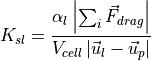 K_{sl} = \frac{\alpha_l \left| \sum_{i} \vec{F}_{drag} \right|}{V_{cell} \left| \vec{u}_l - \vec{u}_p \right|}