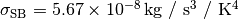 \sigma_\mathrm{SB} = \SI{5.67e-8}{kg / s^3 / K^4}
