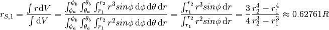 r_{S,1} = \frac{\int r \mathrm{d}V}{\int \mathrm{d}V}
        = \frac{\int_{\phi_a}^{\phi_b} \int_{\theta_a}^{\theta_b} \int_{r_1}^{r_2} r^3 sin \phi \,\mathrm{d}\phi \,\mathrm{d}\theta \,\mathrm{d}r}{\int_{\phi_a}^{\phi_b} \int_{\theta_a}^{\theta_b} \int_{r_1}^{r_2} r^2 sin \phi \,\mathrm{d}\phi \,\mathrm{d}\theta \,\mathrm{d}r}
        = \frac{\int_{r_1}^{r_2} r^3 sin \phi \,\mathrm{d}r}{\int_{r_1}^{r_2} r^2 sin \phi \,\mathrm{d}r}
        = \frac{3}{4} \frac{r_2^4 - r_1^4}{r_2^3 - r_1^3} \approx 0.62761 R