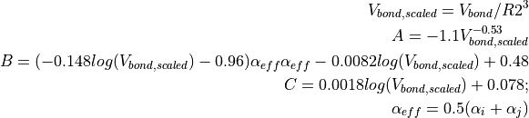 V_{bond,scaled} = V_{bond}/R2^3

A = -1.1 V_{bond,scaled}^{-0.53}

B = (-0.148 log(V_{bond,scaled})-0.96) \alpha_{eff} \alpha_{eff} - 0.0082 log(V_{bond,scaled}) + 0.48

C = 0.0018 log(V_{bond,scaled})+0.078;

\alpha_{eff} = 0.5 (\alpha_i+\alpha_j)