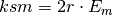 ksm = 2r \cdot E_m