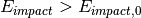 E_{impact} > E_{impact,0}