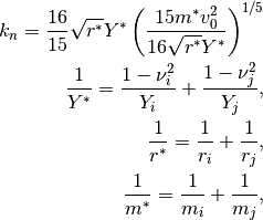 k_n = \frac{16}{15}\sqrt{r^*}Y^* \left(\frac{15 m^* v_0^2}{16 \sqrt{r^*} Y^*}\right)^{1/5}

\frac{1}{Y^*} = \frac{1-\nu_i^2}{Y_i} + \frac{1-\nu_j^2}{Y_j},

\frac{1}{r^*} = \frac{1}{r_i} + \frac{1}{r_j},

\frac{1}{m^*} = \frac{1}{m_i} + \frac{1}{m_j},