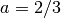 a = 2/3