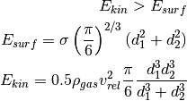 E_{kin} > E_{surf}
E_{surf} = \sigma \left(\frac{\pi}{6}\right)^{2/3} (d_1^2+d_2^2)
E_{kin} = 0.5 \rho_{gas} v_{rel}^2 \frac{\pi}{6} \frac{d_1^3 d_2^3}{d_1^3+d_2^3}