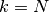 k=N