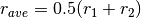 r_{ave} = 0.5(r_1 + r_2)